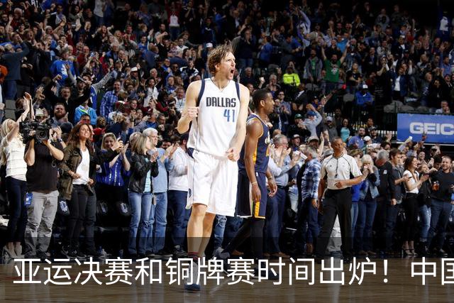 亚运决赛和铜牌赛时间出炉！中国男篮再遇老对手，20日CCTV5直播