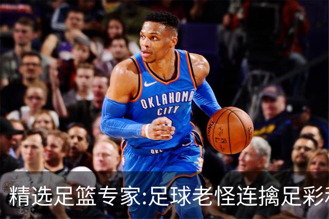 精选足篮专家:足球老怪连擒足彩和任九!竞彩6连红